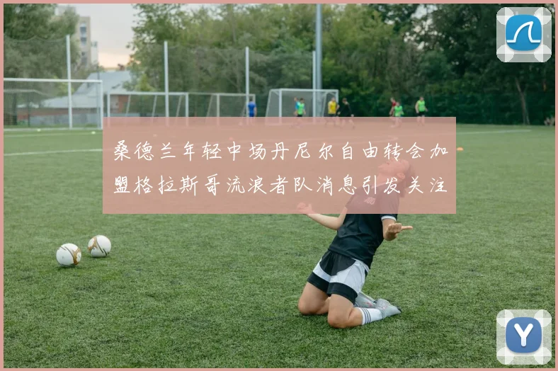 桑德兰年轻中场丹尼尔自由转会加盟格拉斯哥流浪者队消息引发关注