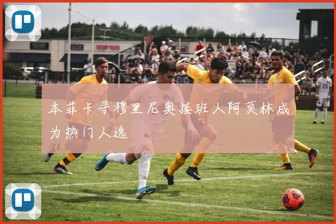 本菲卡寻穆里尼奥接班人阿莫林成为热门人选