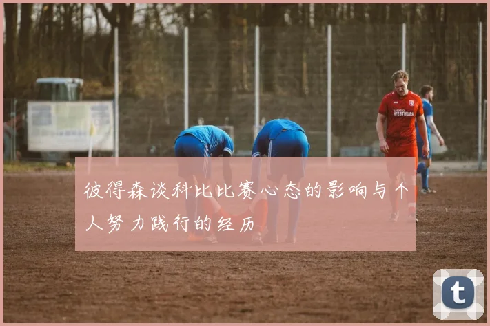 彼得森谈科比比赛心态的影响与个人努力践行的经历