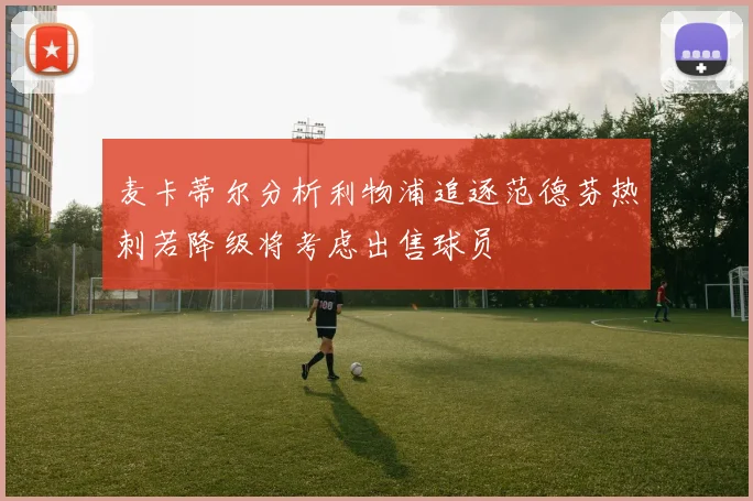 麦卡蒂尔分析利物浦追逐范德芬热刺若降级将考虑出售球员