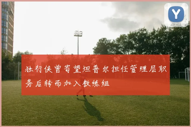 独行侠曾寄望坦普尔担任管理层职务后转而加入教练组