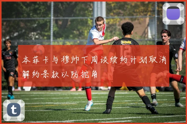 本菲卡与穆帅下周谈续约计划取消解约条款以防挖角
