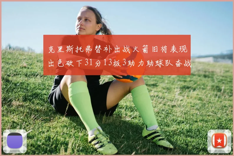 克里斯托弗替补出战火箭旧将表现出色砍下31分13板3助力助球队奋战