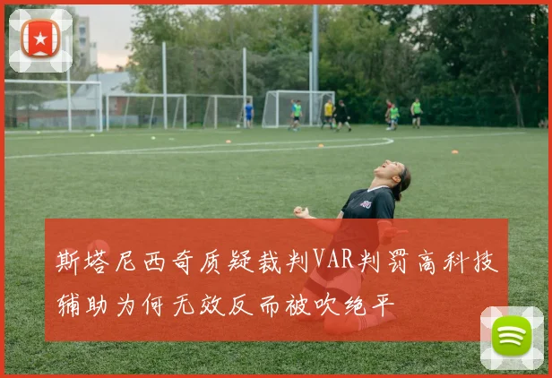 斯塔尼西奇质疑裁判VAR判罚高科技辅助为何无效反而被吹绝平