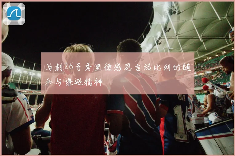 马刺26号秀里德感恩吉诺比利的随和与谦逊精神