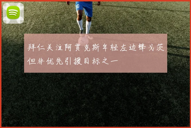 拜仁关注阿贾克斯年轻左边锋戈茨但非优先引援目标之一