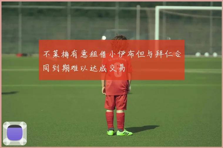 不莱梅有意租借小伊布但与拜仁合同到期难以达成交易