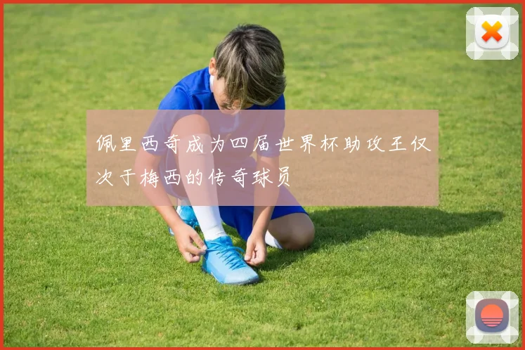 佩里西奇成为四届世界杯助攻王仅次于梅西的传奇球员