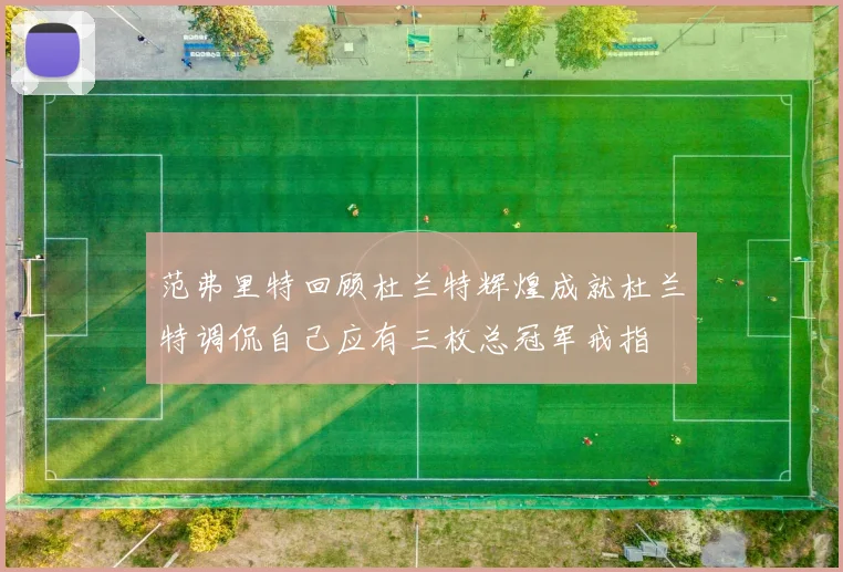 范弗里特回顾杜兰特辉煌成就杜兰特调侃自己应有三枚总冠军戒指