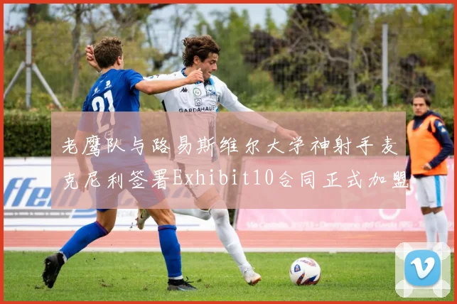 老鹰队与路易斯维尔大学神射手麦克尼利签署Exhibit10合同正式加盟