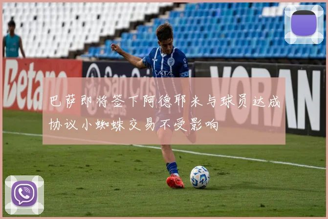 巴萨即将签下阿德耶米与球员达成协议小蜘蛛交易不受影响